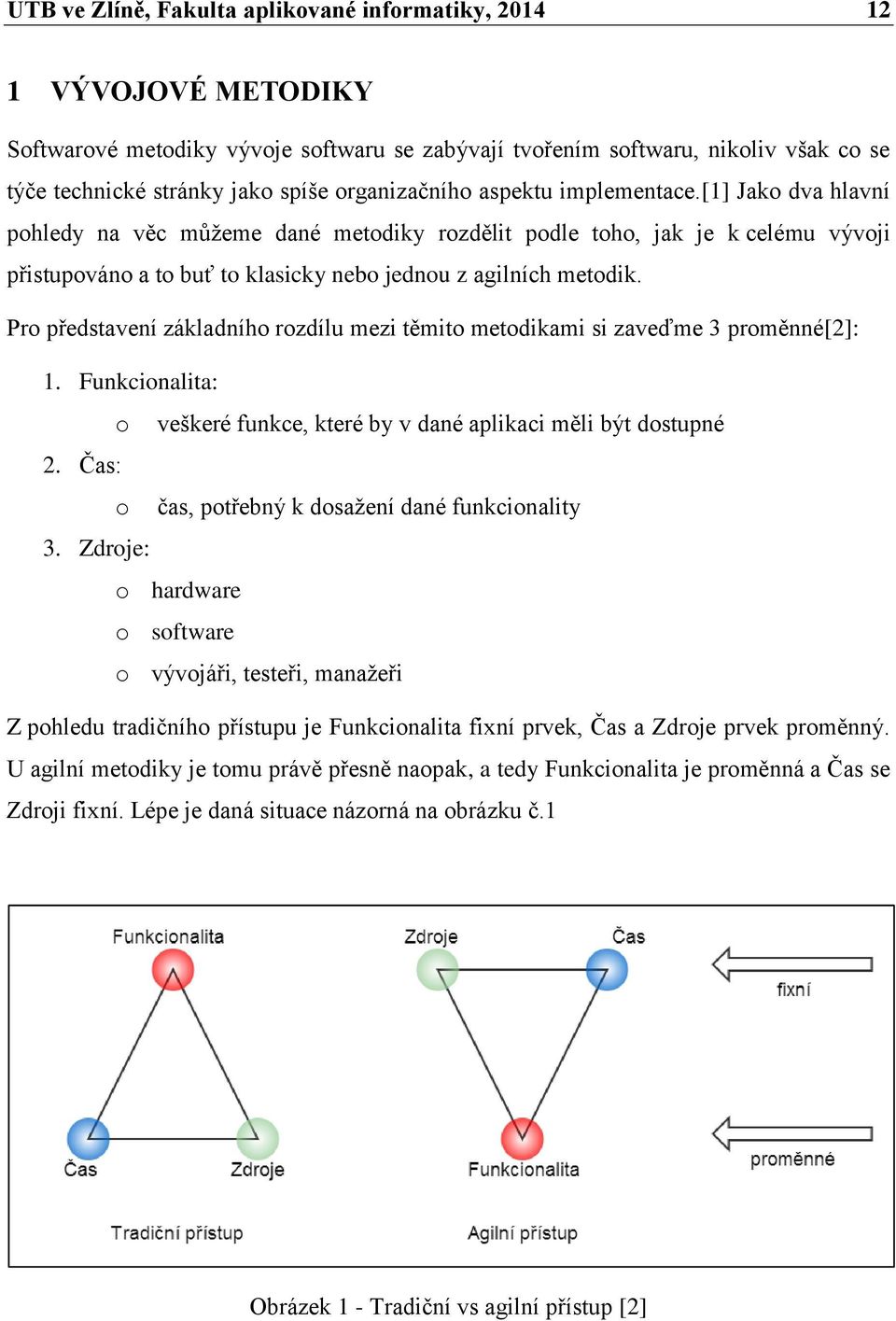 Pro představení základního rozdílu mezi těmito metodikami si zaveďme 3 proměnné[2]: 1. Funkcionalita: o veškeré funkce, které by v dané aplikaci měli být dostupné 2.