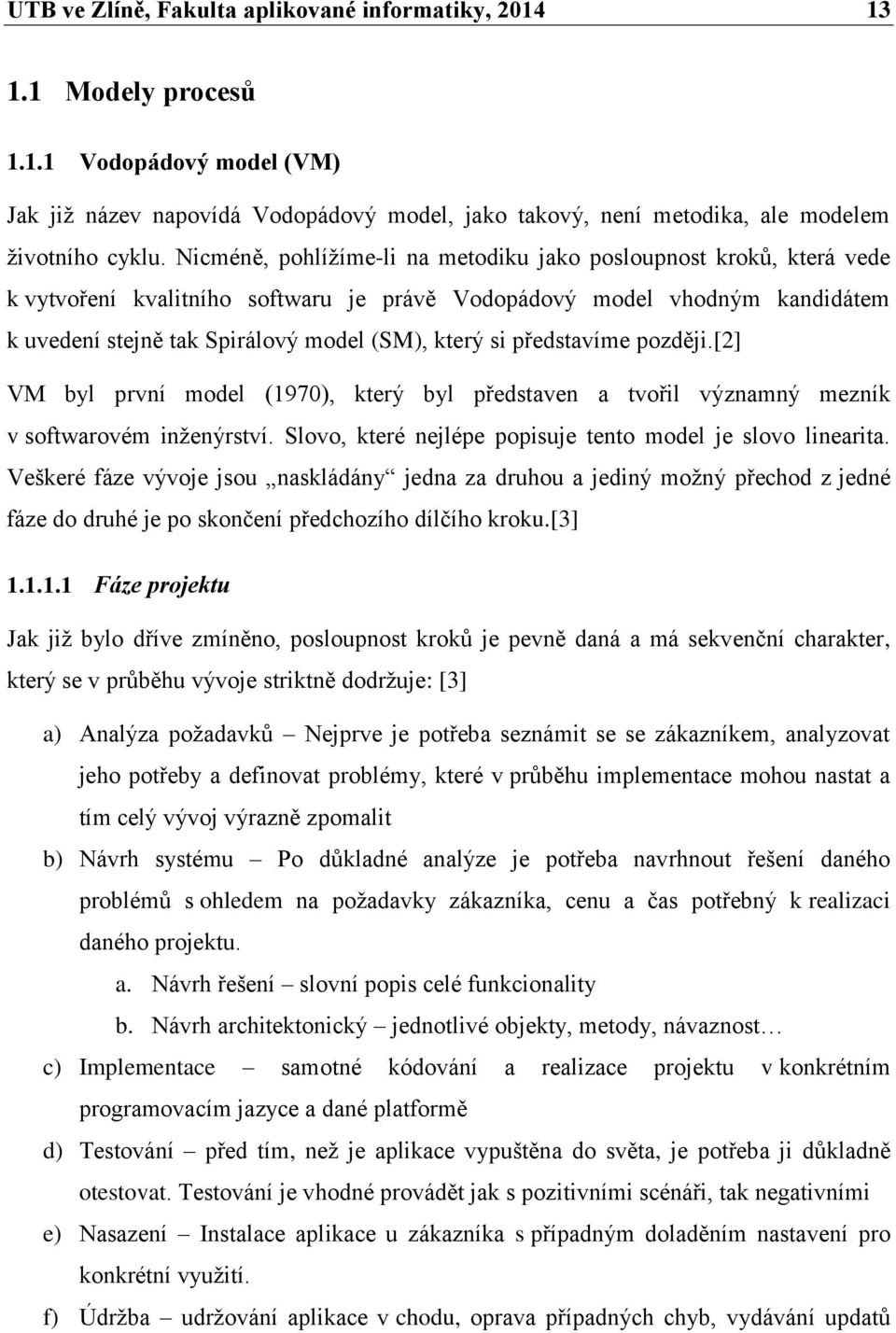 představíme později.[2] VM byl první model (1970), který byl představen a tvořil významný mezník v softwarovém inženýrství. Slovo, které nejlépe popisuje tento model je slovo linearita.