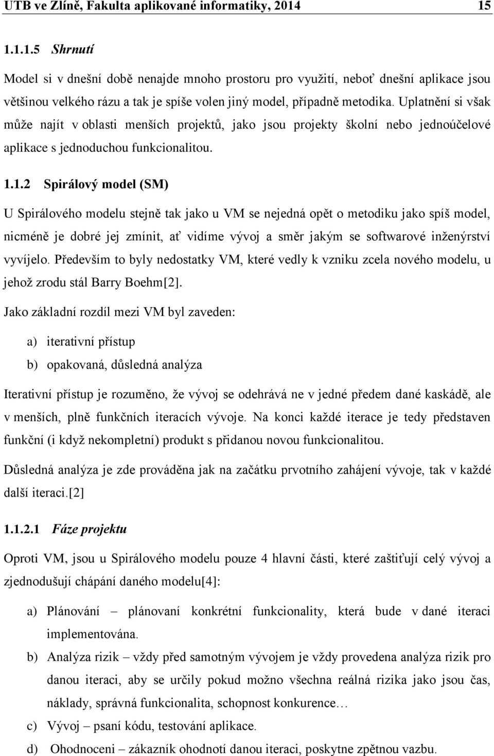 Uplatnění si však může najít v oblasti menších projektů, jako jsou projekty školní nebo jednoúčelové aplikace s jednoduchou funkcionalitou. 1.