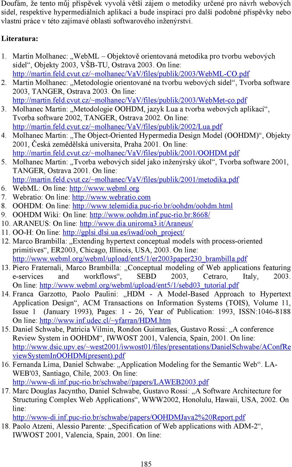 On line: http://martin.feld.cvut.cz/~molhanec/vav/files/publik/2003/webml-co.pdf 2. Martin Molhanec: Metodologie orientované na tvorbu webových sídel, Tvorba software 2003, TANGER, Ostrava 2003.