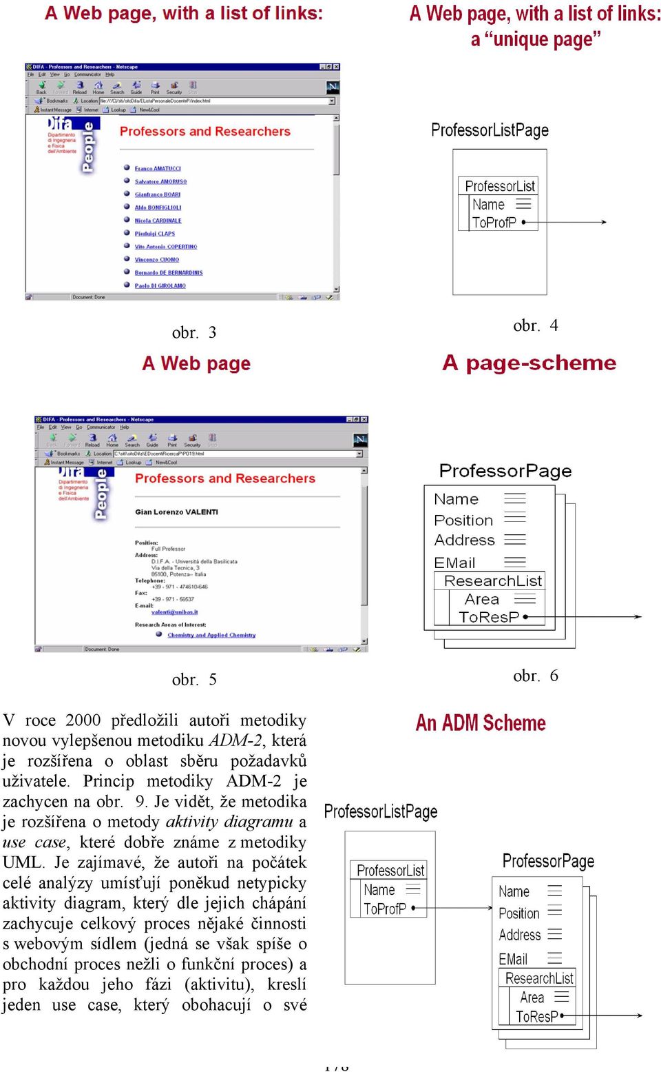 Je zajímavé, že autoři na počátek celé analýzy umísťují poněkud netypicky aktivity diagram, který dle jejich chápání zachycuje celkový proces nějaké činnosti