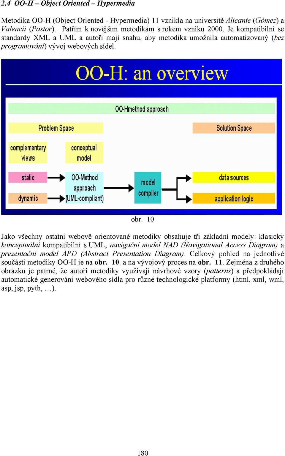 10 Jako všechny ostatní webově orientované metodiky obsahuje tři základní modely: klasický konceptuální kompatibilní s UML, navigační model NAD (Navigational Access Diagram) a prezentační model APD