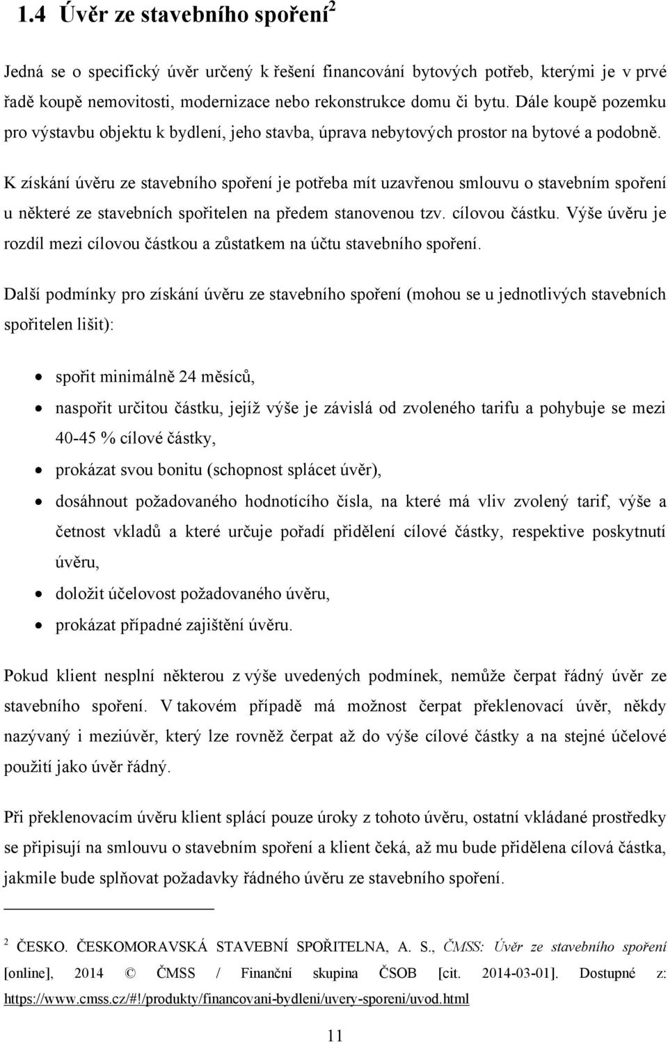 K získání úvěru ze stavebního spoření je potřeba mít uzavřenou smlouvu o stavebním spoření u některé ze stavebních spořitelen na předem stanovenou tzv. cílovou částku.