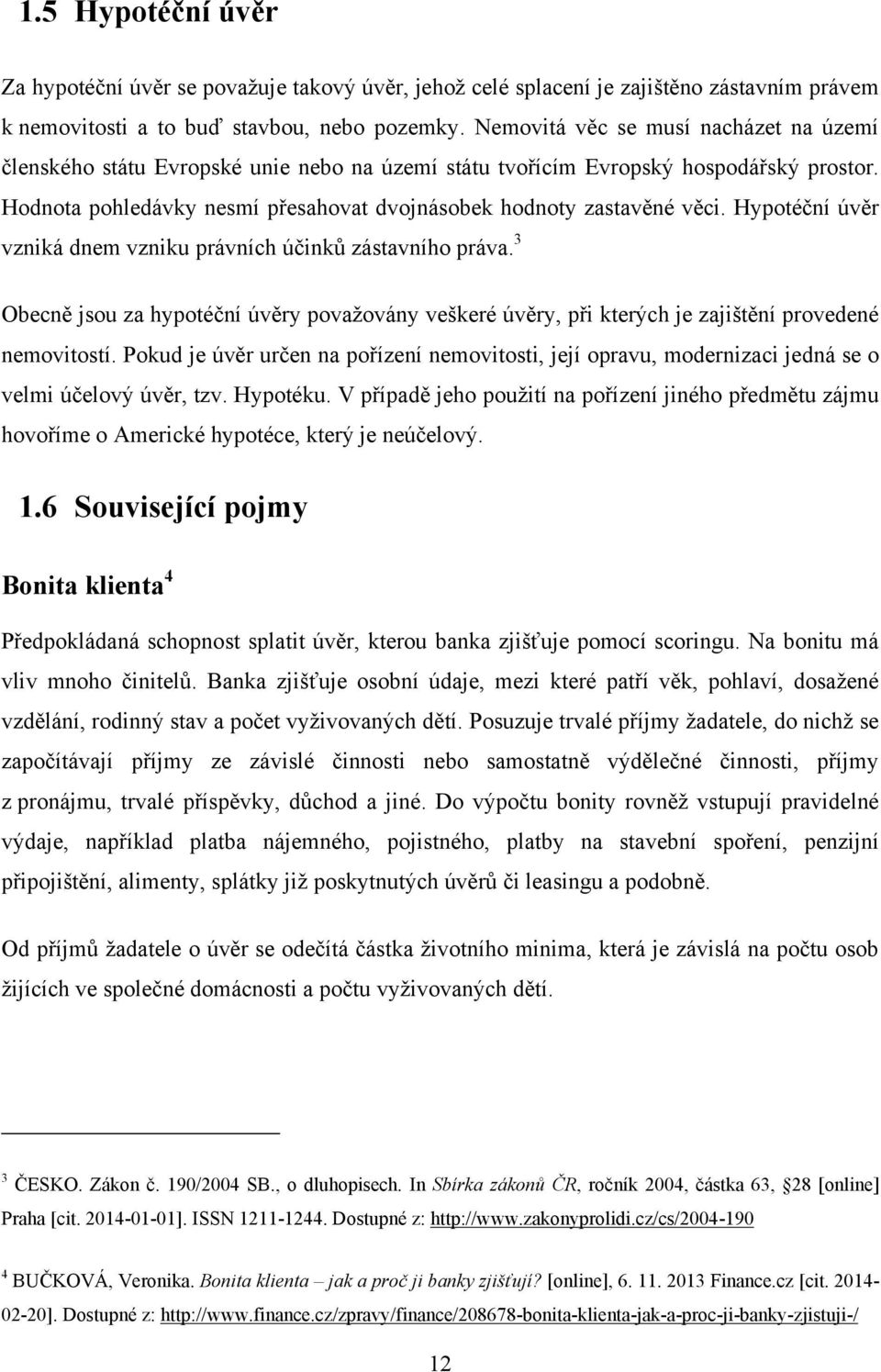 Hypotéční úvěr vzniká dnem vzniku právních účinků zástavního práva. 3 Obecně jsou za hypotéční úvěry povaţovány veškeré úvěry, při kterých je zajištění provedené nemovitostí.