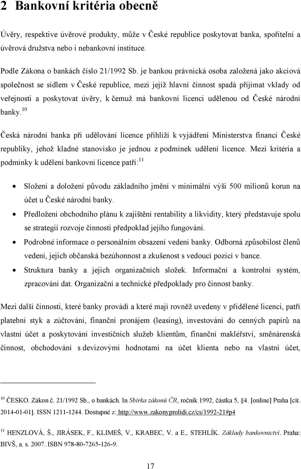 je bankou právnická osoba zaloţená jako akciová společnost se sídlem v České republice, mezi jejíţ hlavní činnost spadá přijímat vklady od veřejnosti a poskytovat úvěry, k čemuţ má bankovní licenci