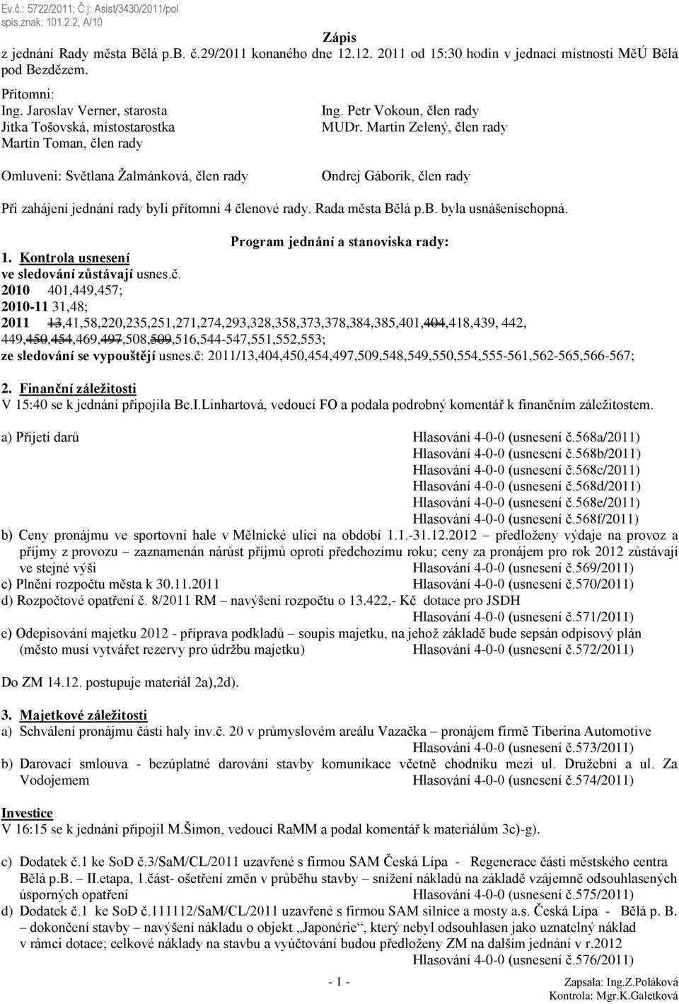 Martin Zelený, člen rady Omluveni: Světlana Žalmánková, člen rady Ondrej Gáborik, člen rady Při zahájení jednání rady byli přítomni 4 členové rady. Rada města Bělá p.b. byla usnášeníschopná.