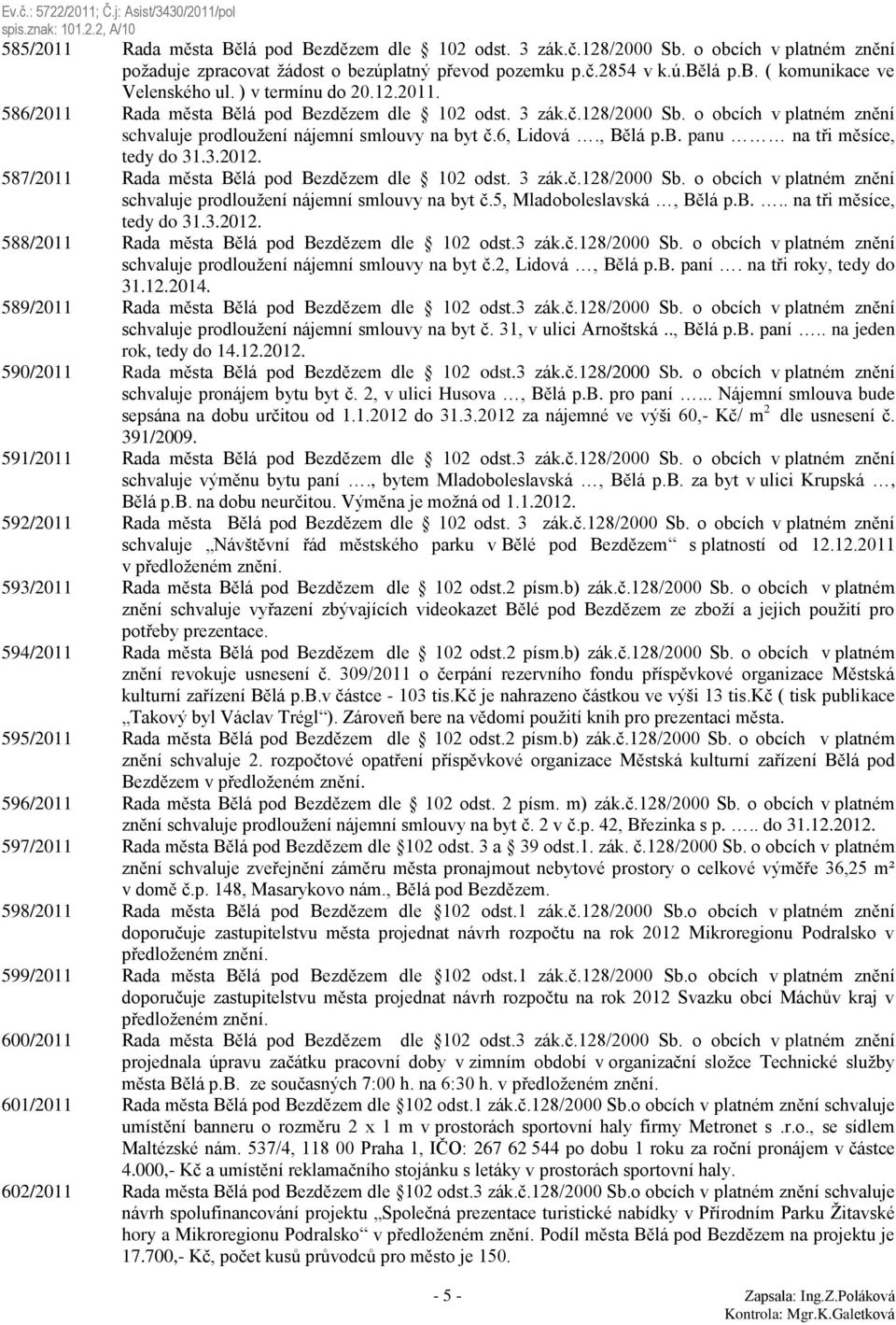 3.2012. 587/2011 Rada města Bělá pod Bezdězem dle 102 odst. 3 zák.č.128/2000 Sb. o obcích v platném znění schvaluje prodloužení nájemní smlouvy na byt č.5, Mladoboleslavská, Bělá p.b... na tři měsíce, tedy do 31.