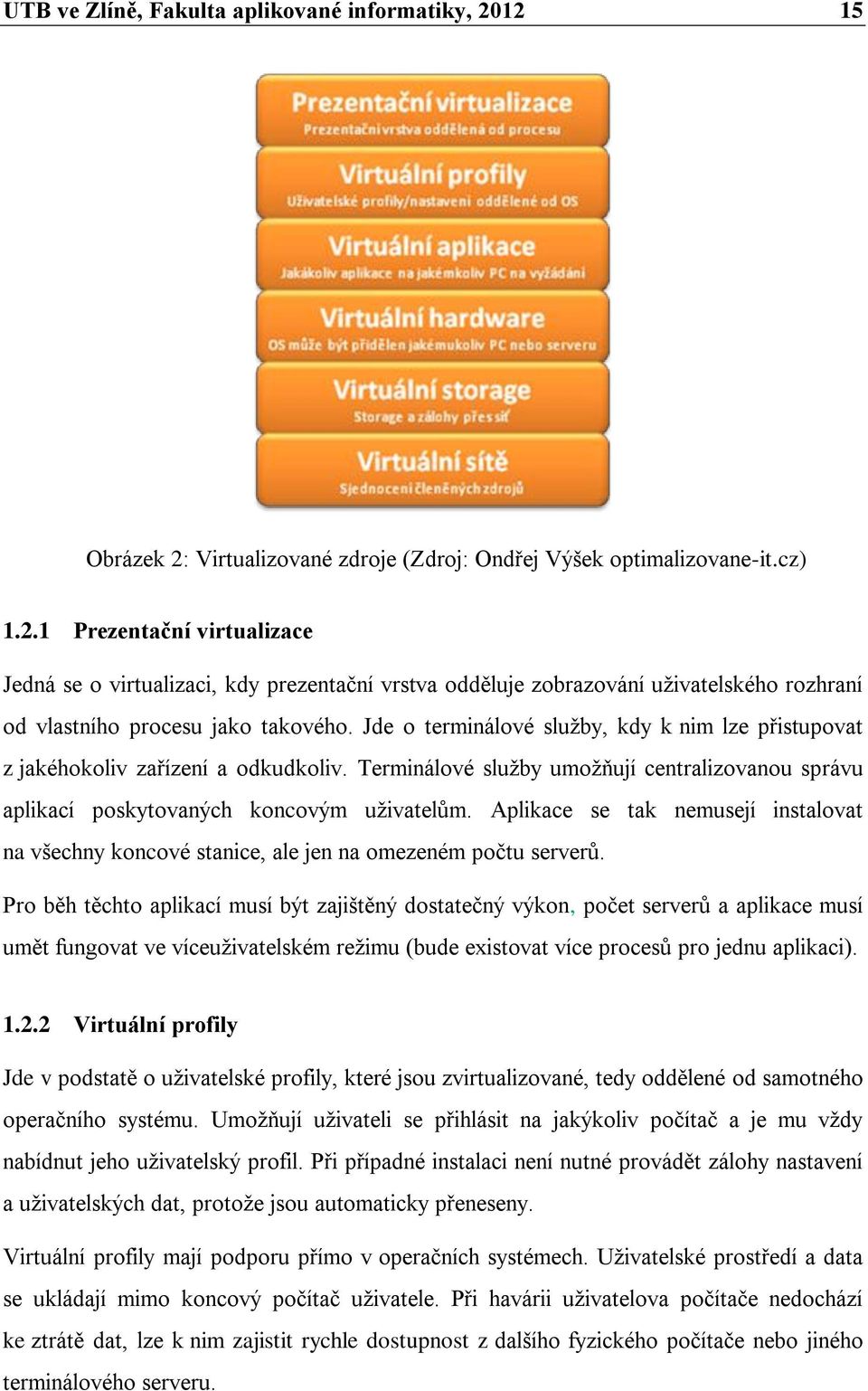 Jde o terminálové služby, kdy k nim lze přistupovat z jakéhokoliv zařízení a odkudkoliv. Terminálové služby umožňují centralizovanou správu aplikací poskytovaných koncovým uživatelům.