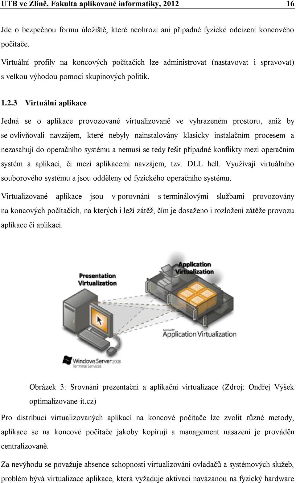 3 Virtuální aplikace Jedná se o aplikace provozované virtualizovaně ve vyhrazeném prostoru, aniž by se ovlivňovali navzájem, které nebyly nainstalovány klasicky instalačním procesem a nezasahují do