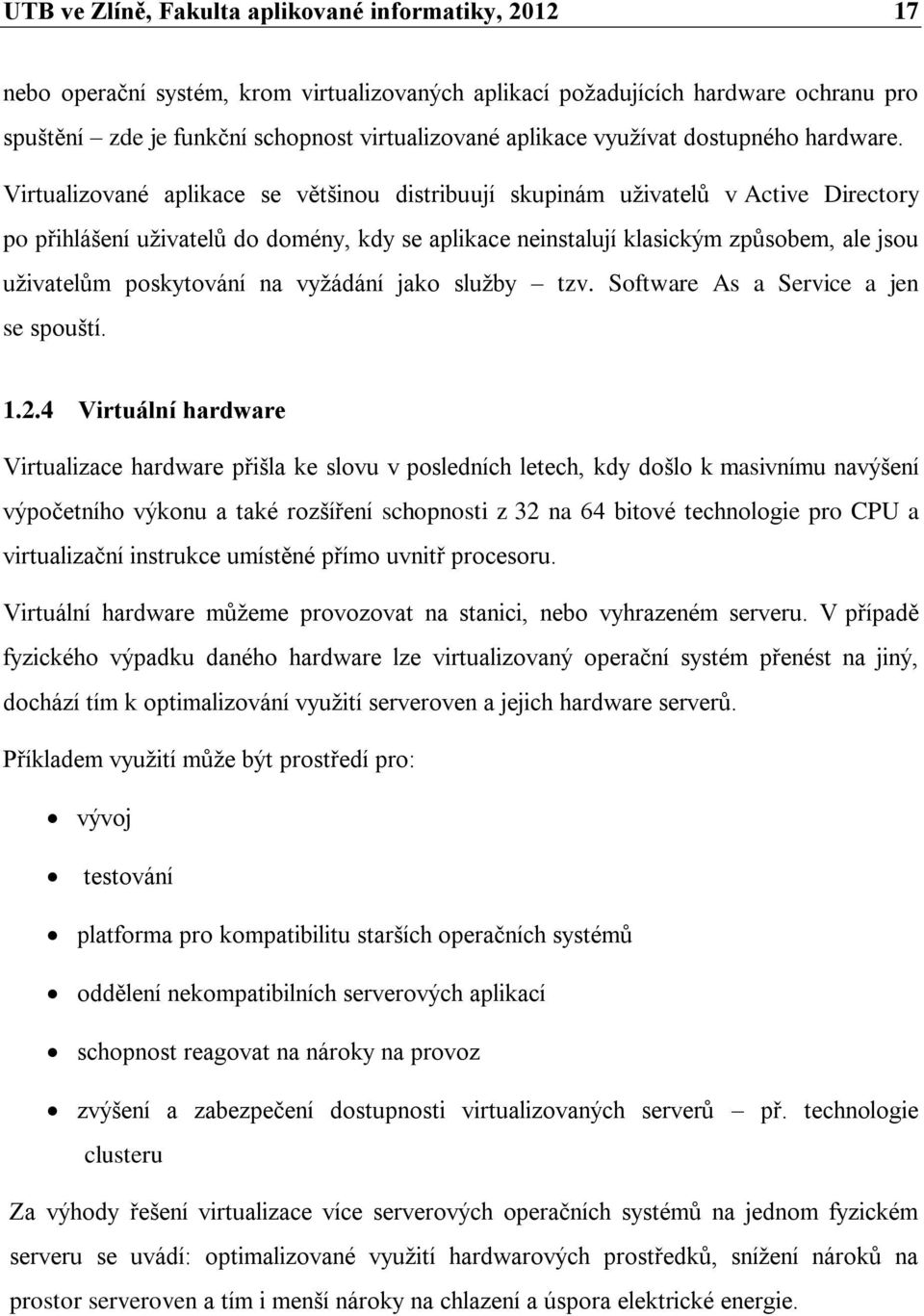 Virtualizované aplikace se většinou distribuují skupinám uživatelů v Active Directory po přihlášení uživatelů do domény, kdy se aplikace neinstalují klasickým způsobem, ale jsou uživatelům