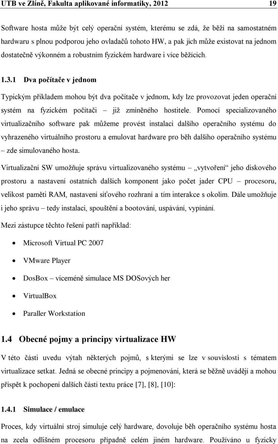 1 Dva počítače v jednom Typickým příkladem mohou být dva počítače v jednom, kdy lze provozovat jeden operační systém na fyzickém počítači již zmíněného hostitele.