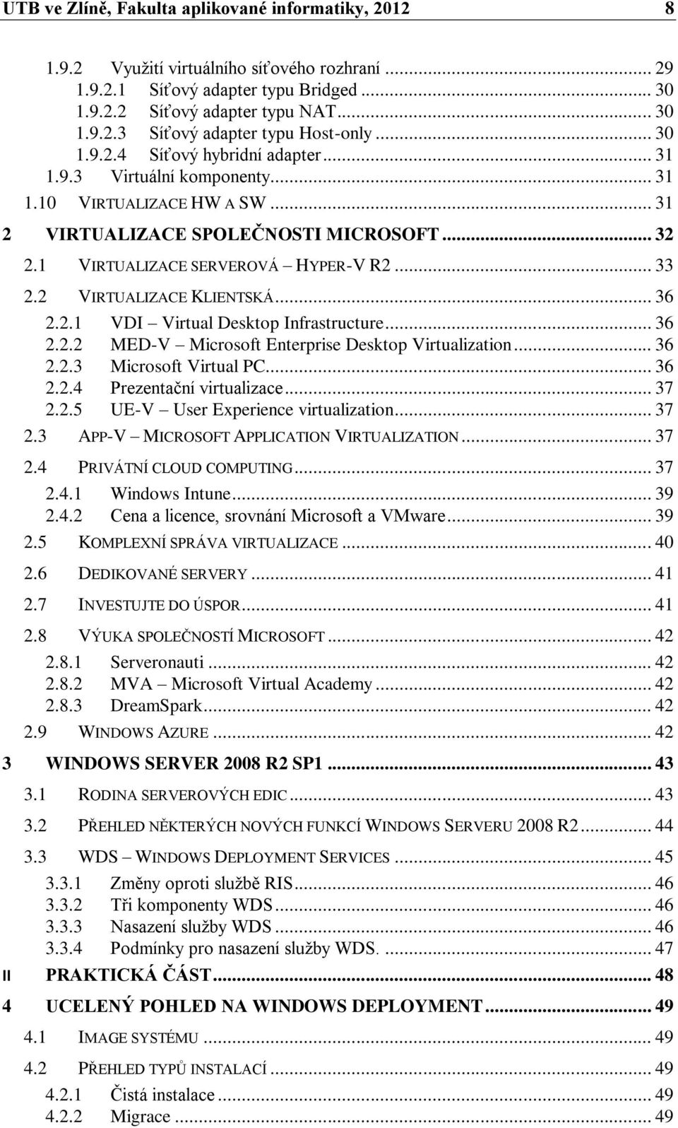 2 VIRTUALIZACE KLIENTSKÁ... 36 2.2.1 VDI Virtual Desktop Infrastructure... 36 2.2.2 MED-V Microsoft Enterprise Desktop Virtualization... 36 2.2.3 Microsoft Virtual PC... 36 2.2.4 Prezentační virtualizace.