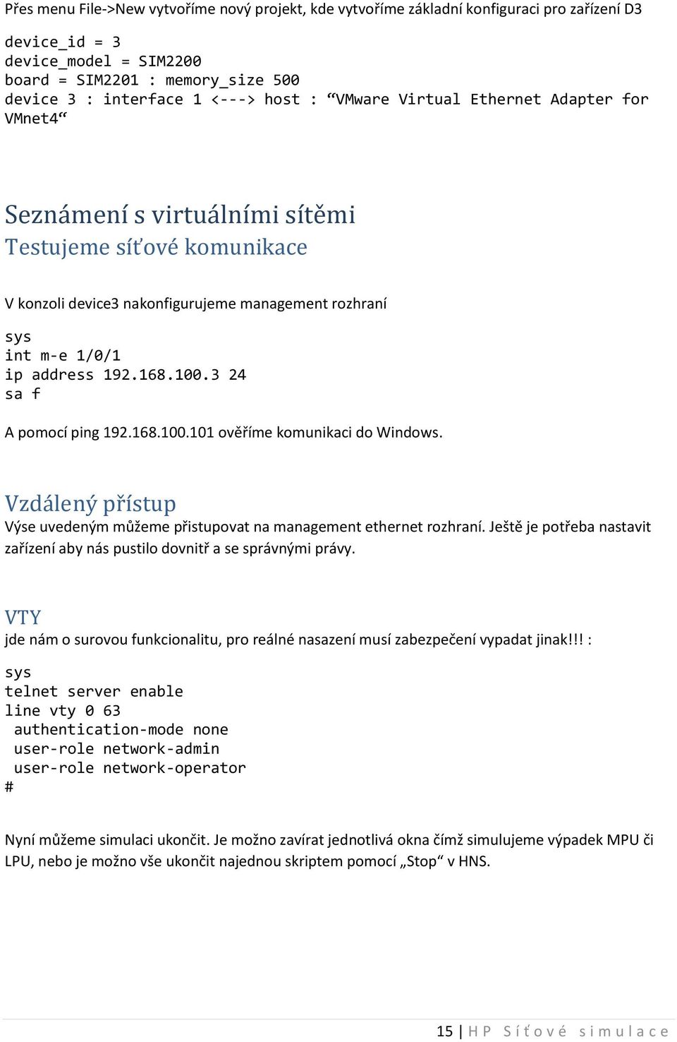 3 24 sa f A pomocí ping 192.168.100.101 ověříme komunikaci do Windows. Vzdálený přístup Výse uvedeným můžeme přistupovat na management ethernet rozhraní.