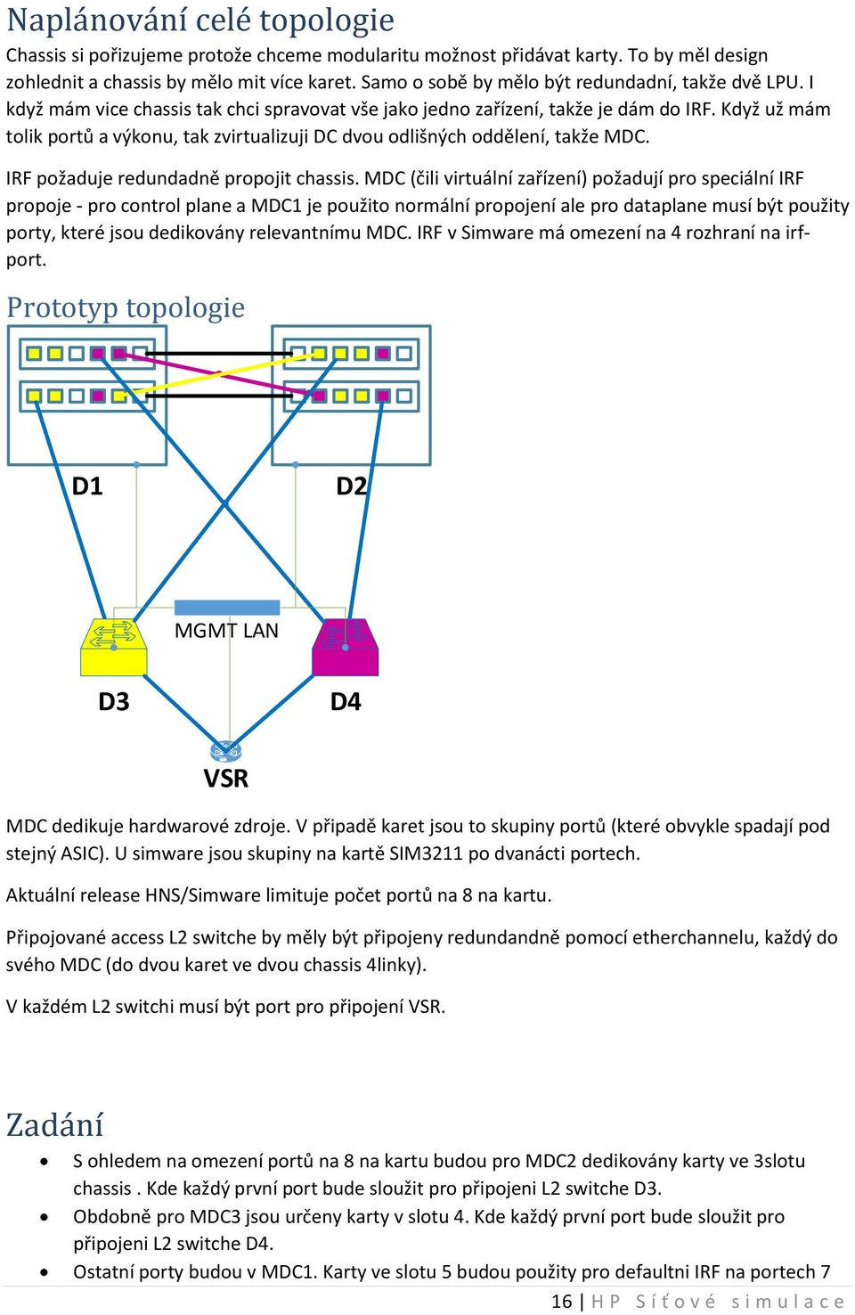 Když už mám tolik portů a výkonu, tak zvirtualizuji DC dvou odlišných oddělení, takže MDC. IRF požaduje redundadně propojit chassis.
