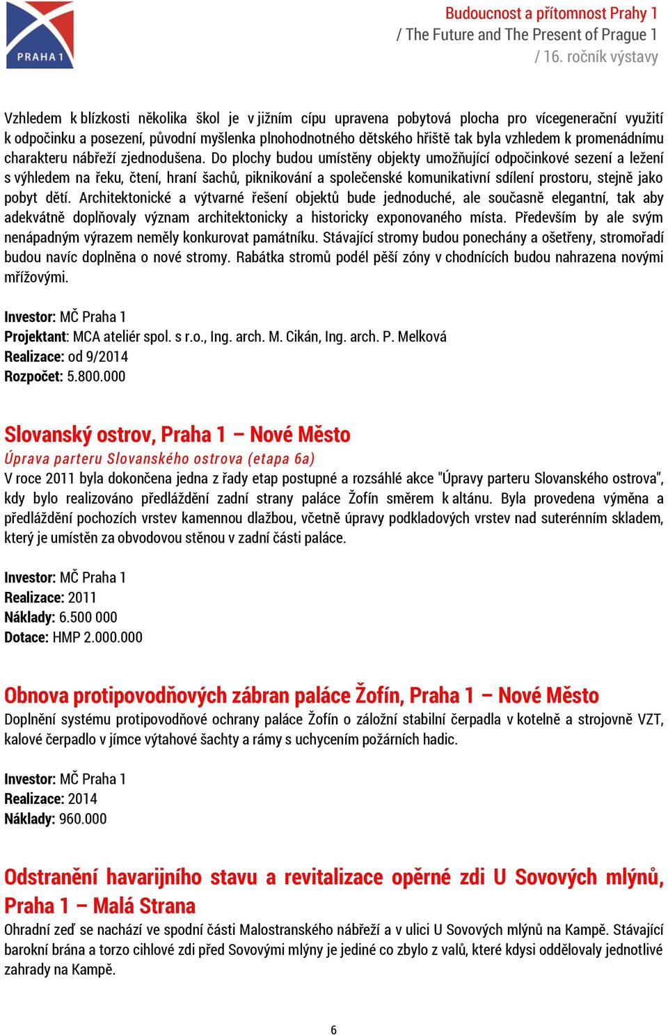 Do plochy budou umístěny objekty umožňující odpočinkové sezení a ležení s výhledem na řeku, čtení, hraní šachů, piknikování a společenské komunikativní sdílení prostoru, stejně jako pobyt dětí.