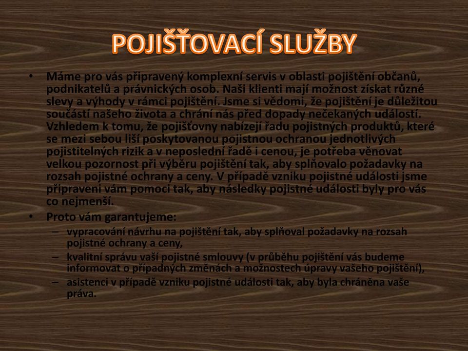 Vzhledem k tomu, že pojišťovny nabízejí řadu pojistných produktů, které se mezi sebou liší poskytovanou pojistnou ochranou jednotlivých pojistitelných rizik a v neposlední řadě i cenou, je potřeba