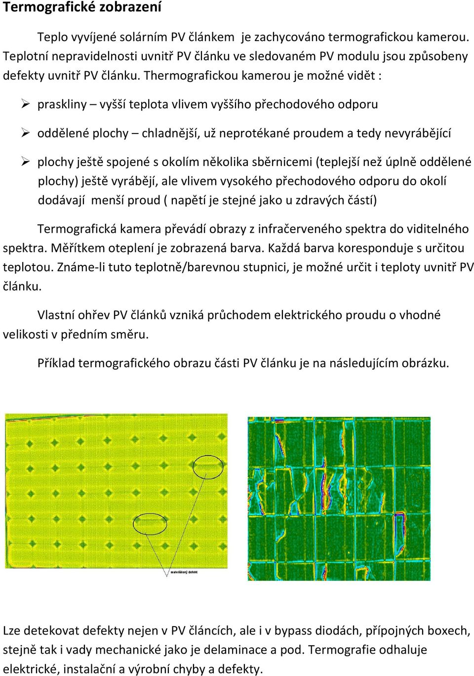 Thermografickou kamerou je možné vidět : praskliny vyšší teplota vlivem vyššího přechodového odporu oddělené plochy chladnější, už neprotékané proudem a tedy nevyrábějící plochy ještě spojené s