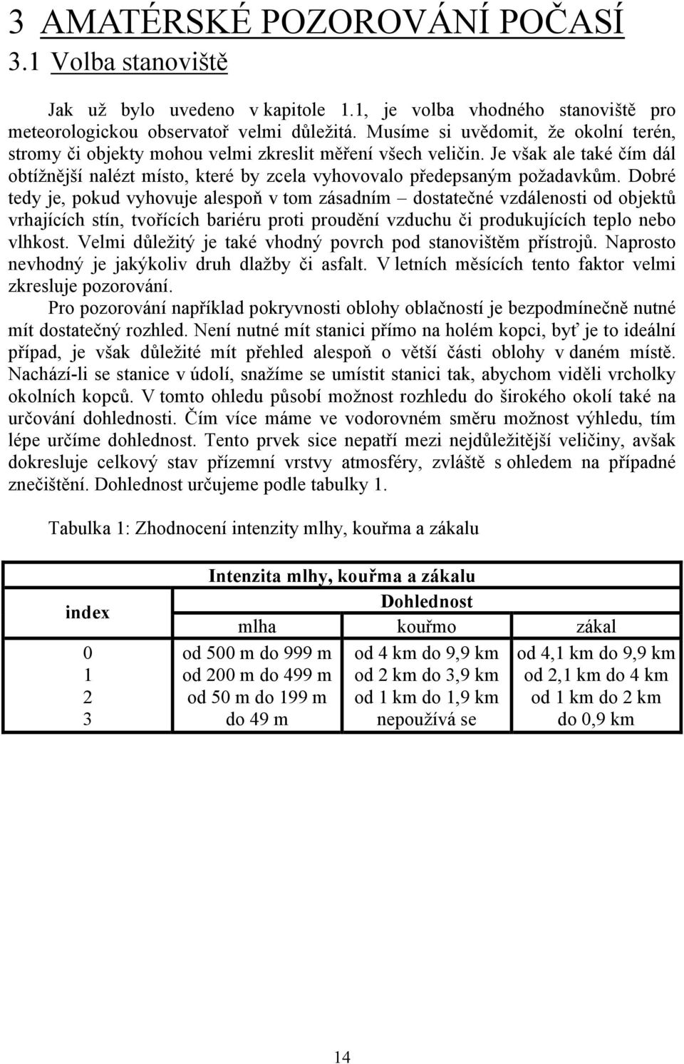 Dobré tedy je, pokud vyhovuje alespoň v tom zásadním dostatečné vzdálenosti od objektů vrhajících stín, tvořících bariéru proti proudění vzduchu či produkujících teplo nebo vlhkost.