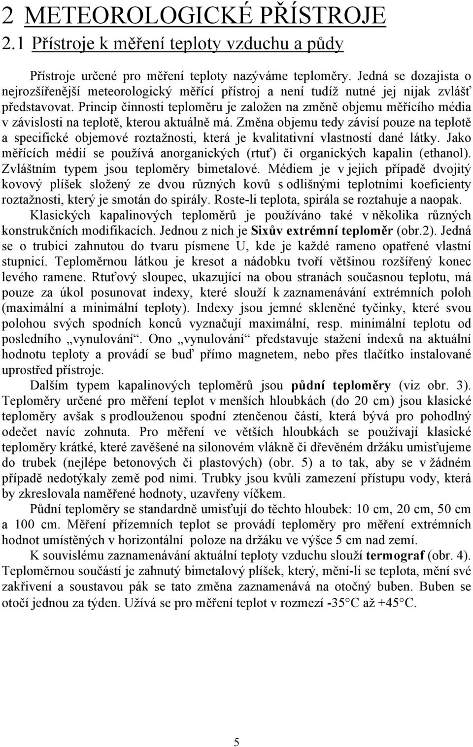 Princip činnosti teploměru je založen na změně objemu měřícího média v závislosti na teplotě, kterou aktuálně má.