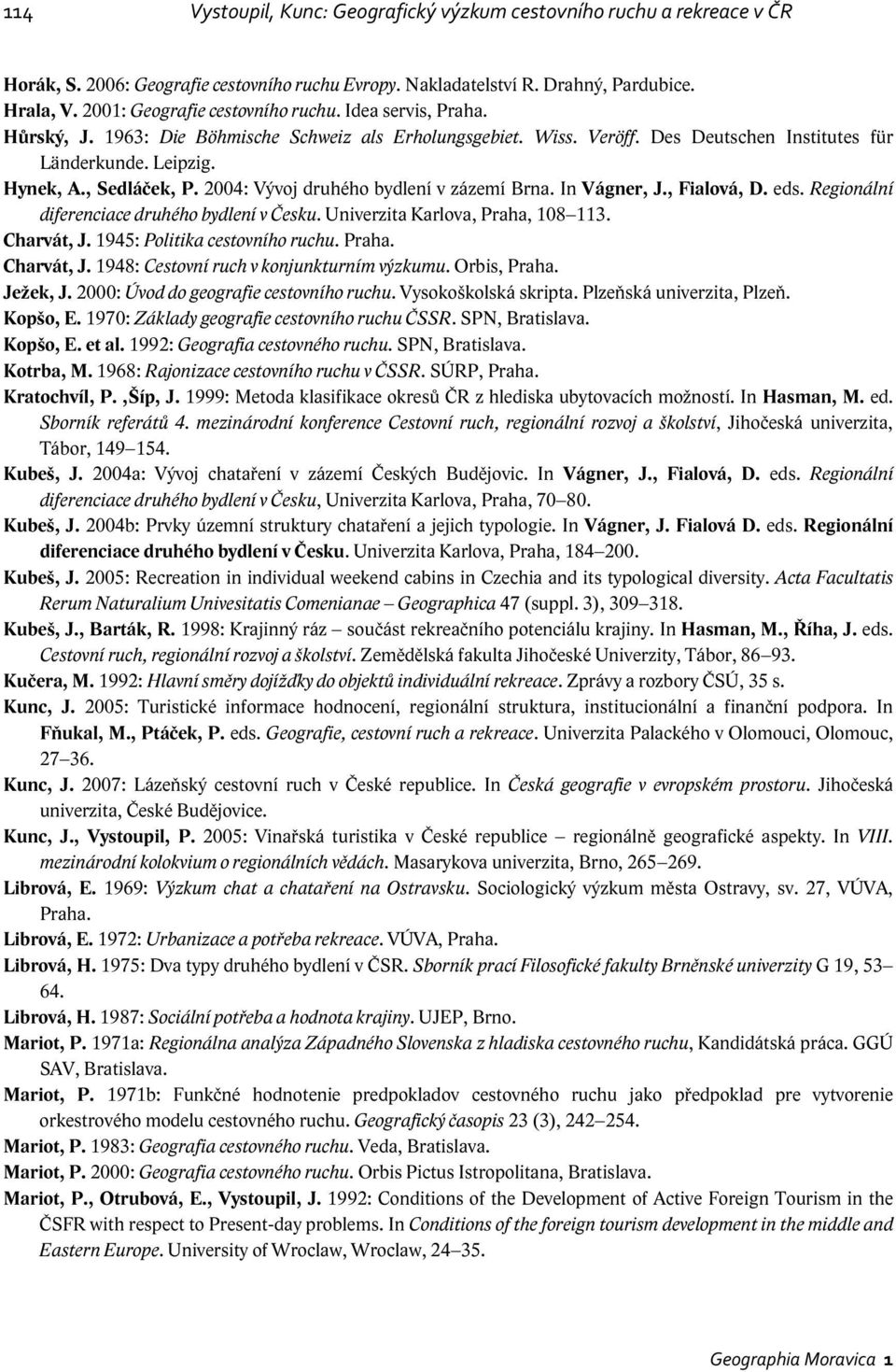 , Sedláček, P. 2004: Vývoj druhého bydlení v zázemí Brna. In Vágner, J., Fialová, D. eds. Regionální diferenciace druhého bydlení v Česku. Univerzita Karlova, Praha, 108 113. Charvát, J.