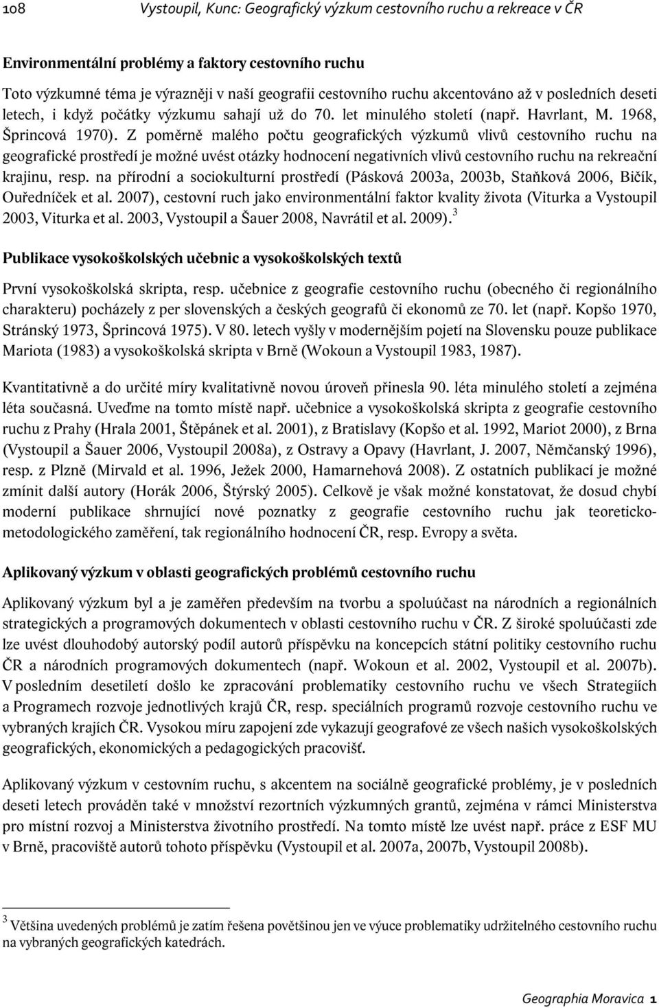 Z poměrně malého počtu geografických výzkumů vlivů cestovního ruchu na geografické prostředí je možné uvést otázky hodnocení negativních vlivů cestovního ruchu na rekreační krajinu, resp.