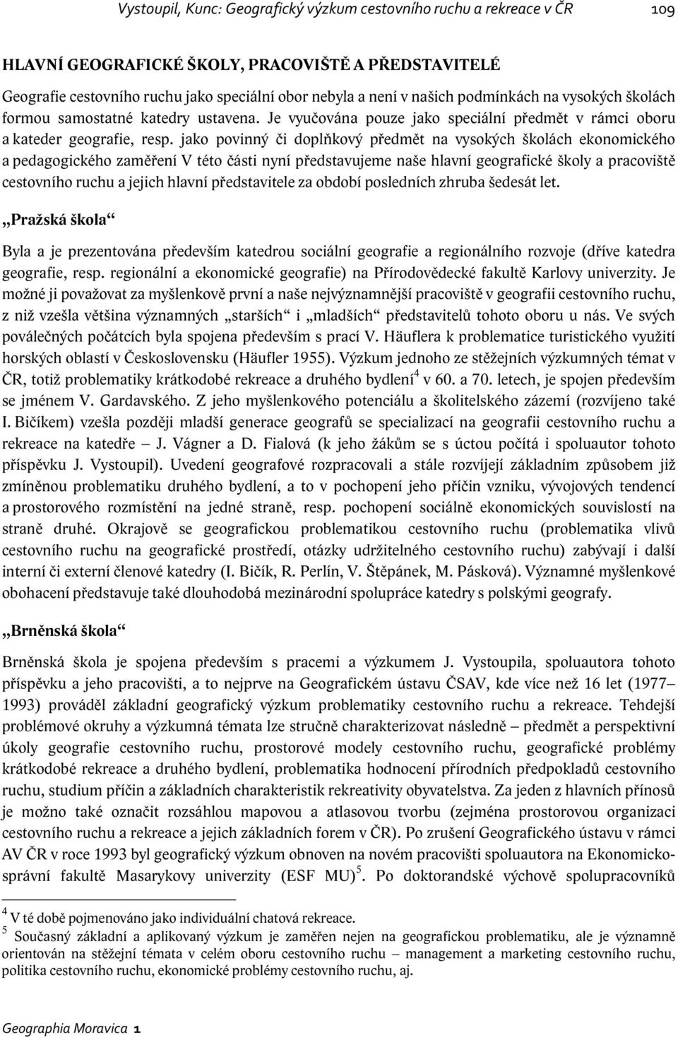 jako povinný či doplňkový předmět na vysokých školách ekonomického a pedagogického zaměření V této části nyní představujeme naše hlavní geografické školy a pracoviště cestovního ruchu a jejich hlavní