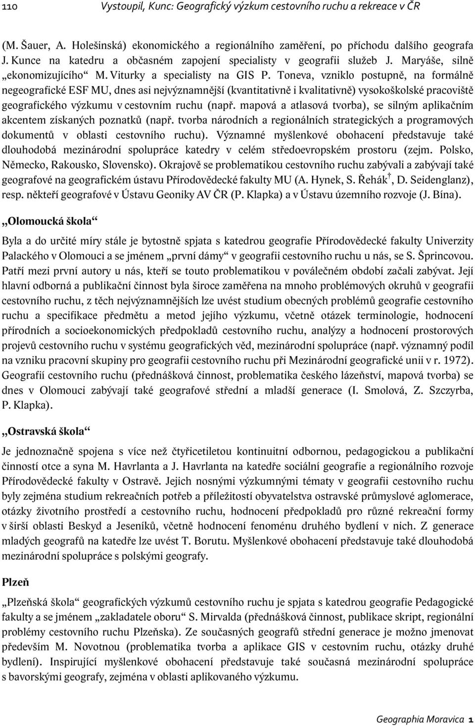 Toneva, vzniklo postupně, na formálně negeografické ESF MU, dnes asi nejvýznamnější (kvantitativně i kvalitativně) vysokoškolské pracoviště geografického výzkumu v cestovním ruchu (např.