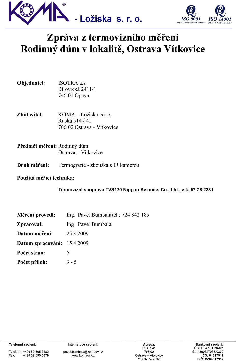 97 76 2231 Měření provedl: Ing. Pavel Bumbala tel.: 724 842 185 Zpracoval: Ing. Pavel Bumbala Datum měření: 25.3.2009 Datum zpracování: 15.4.2009 Počet stran: 5 Počet příloh: 3-5 Telefonní spojení: Internetové spojení: Adresa: Bankovní spojení: Ruská 41 ČSOB, a.