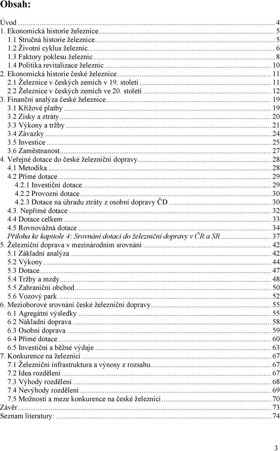 Finanční analýza české železnice... 19 3.1 Křížové platby... 19 3.2 Zisky a ztráty... 20 3.3 Výkony a tržby... 21 3.4 Závazky... 24 3.5 Investice... 25 3.6 Zaměstnanost... 27 4.