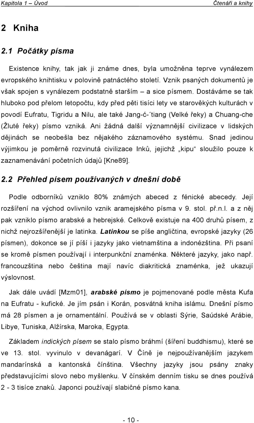 Dostáváme se tak hluboko pod přelom letopočtu, kdy před pěti tisíci lety ve starověkých kulturách v povodí Eufratu, Tigridu a Nilu, ale také Jang-ć- tiang (Velké řeky) a Chuang-che (Žluté řeky) písmo