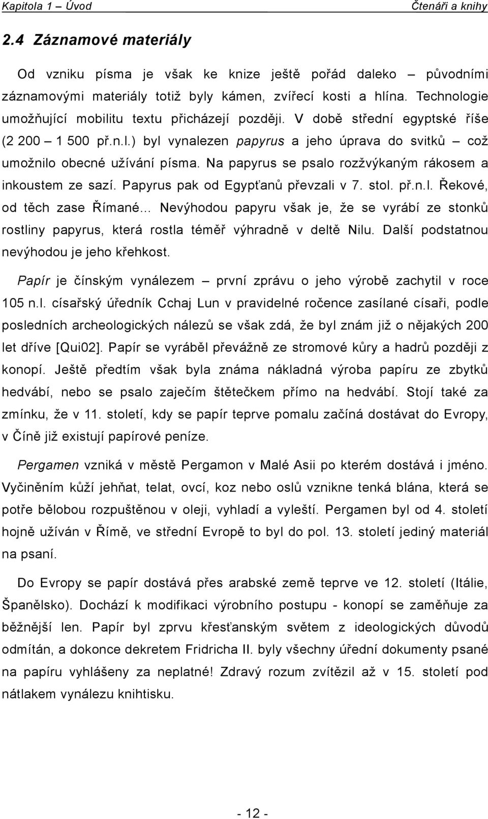 Na papyrus se psalo rozžvýkaným rákosem a inkoustem ze sazí. Papyrus pak od Egypťanů převzali v 7. stol. př.n.l. Řekové, od těch zase Římané Nevýhodou papyru však je, že se vyrábí ze stonků rostliny papyrus, která rostla téměř výhradně v deltě Nilu.