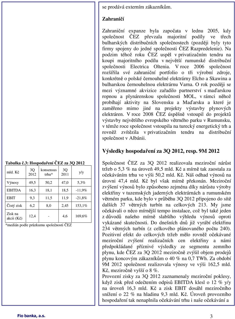 společnosti ČEZ Razpredelenie). Na podzim téhož roku ČEZ uspěl v privatizačním tendru na koupi majoritního podílu v největší rumunské distribuční společnosti Electrica Oltenia.