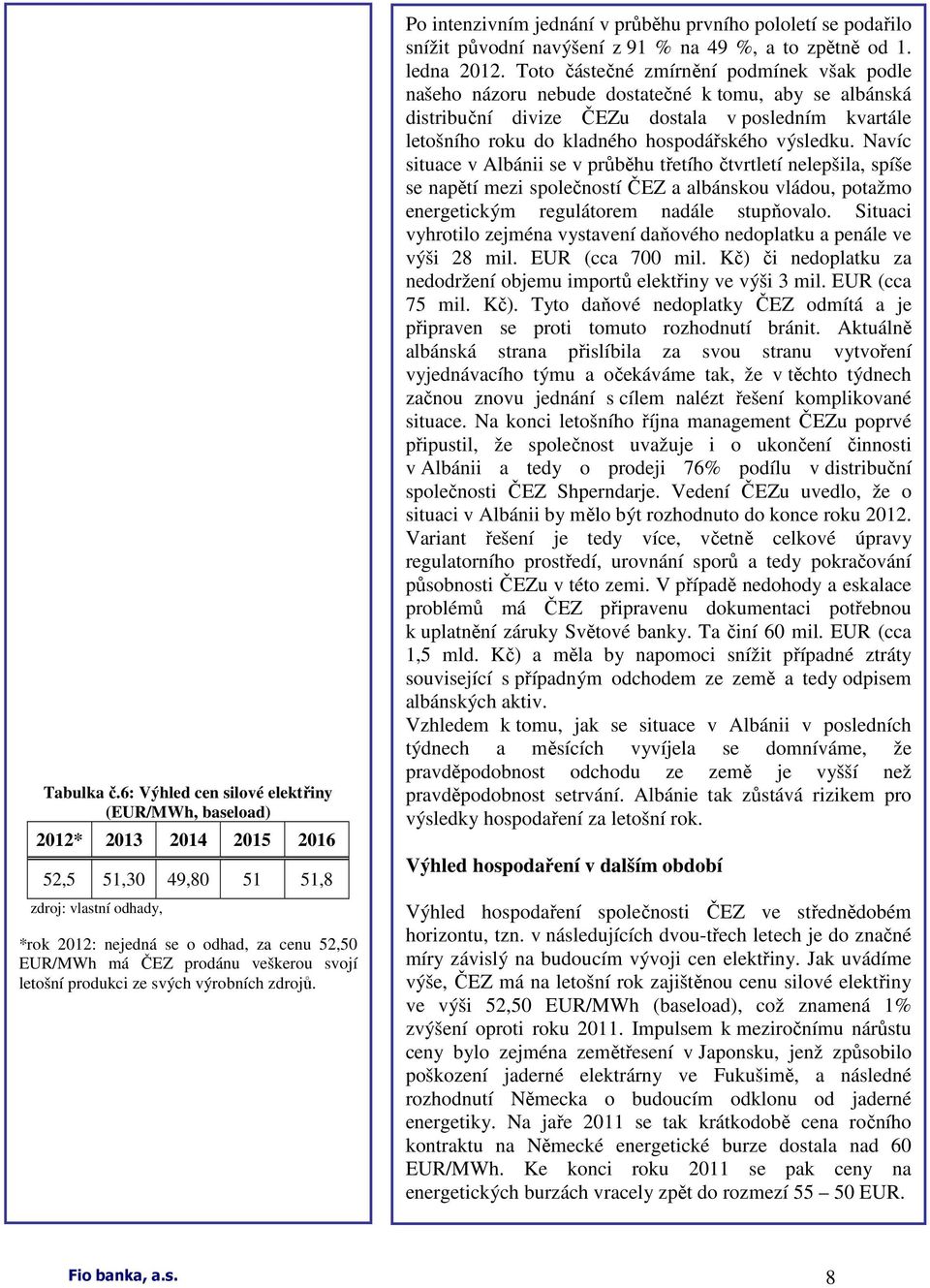 veškerou svojí letošní produkci ze svých výrobních zdrojů. Po intenzivním jednání v průběhu prvního pololetí se podařilo snížit původní navýšení z 91 % na 49 %, a to zpětně od 1. ledna 2012.