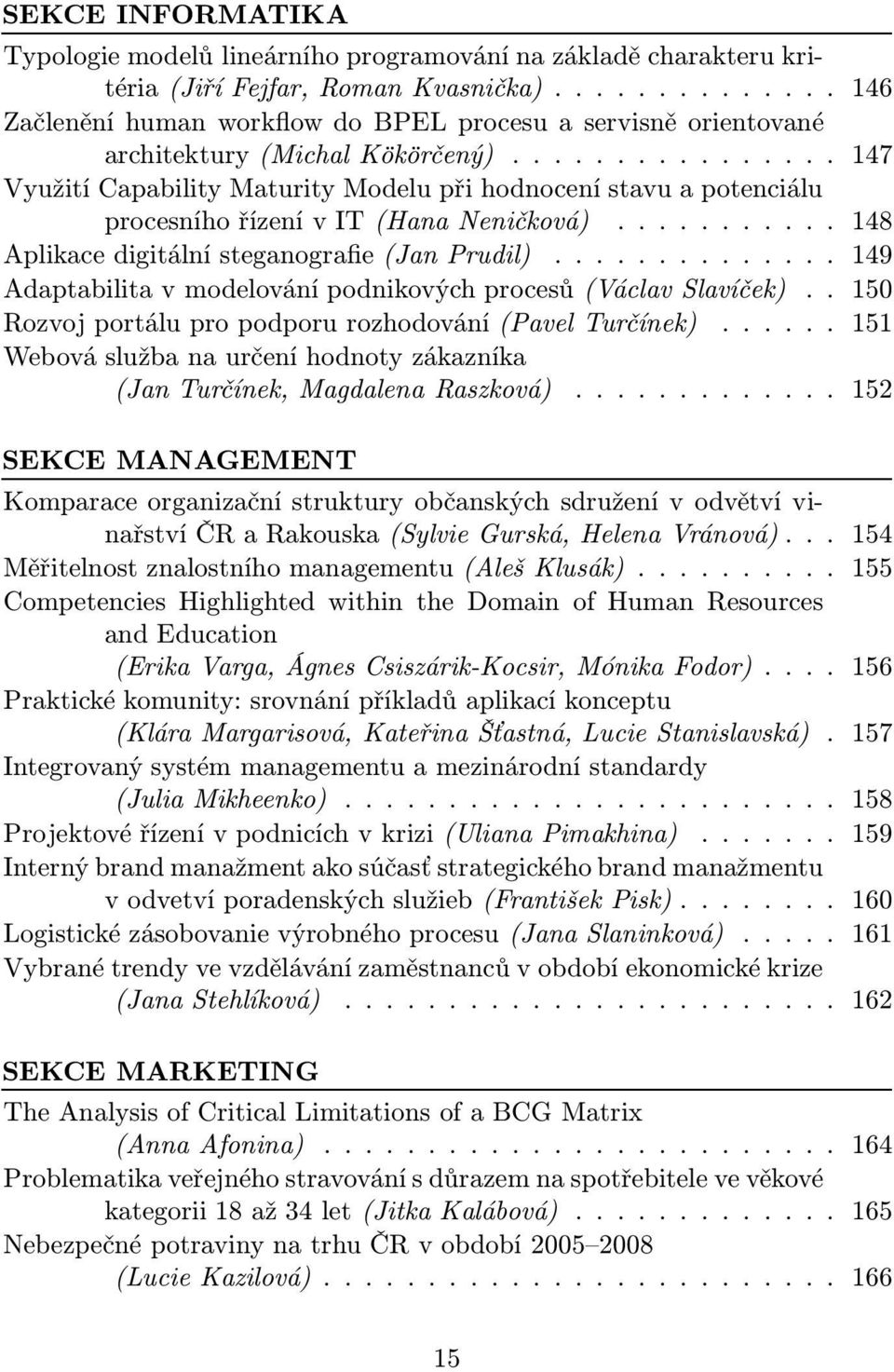 .. 147 Využití Capability Maturity Modelu při hodnocení stavu a potenciálu procesníhořízenívit(hananeničková)... 148 Aplikacedigitálnísteganografie(JanPrudil).