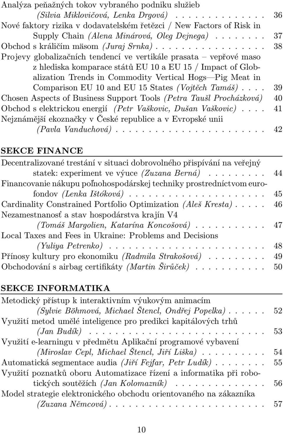 .. 38 Projevy globalizačních tendencí ve vertikále prasata vepřové maso zhlediskakomparacestátůeu10aeu15/impactofglobalization Trends in Commodity Vertical Hogs Pig Meat in