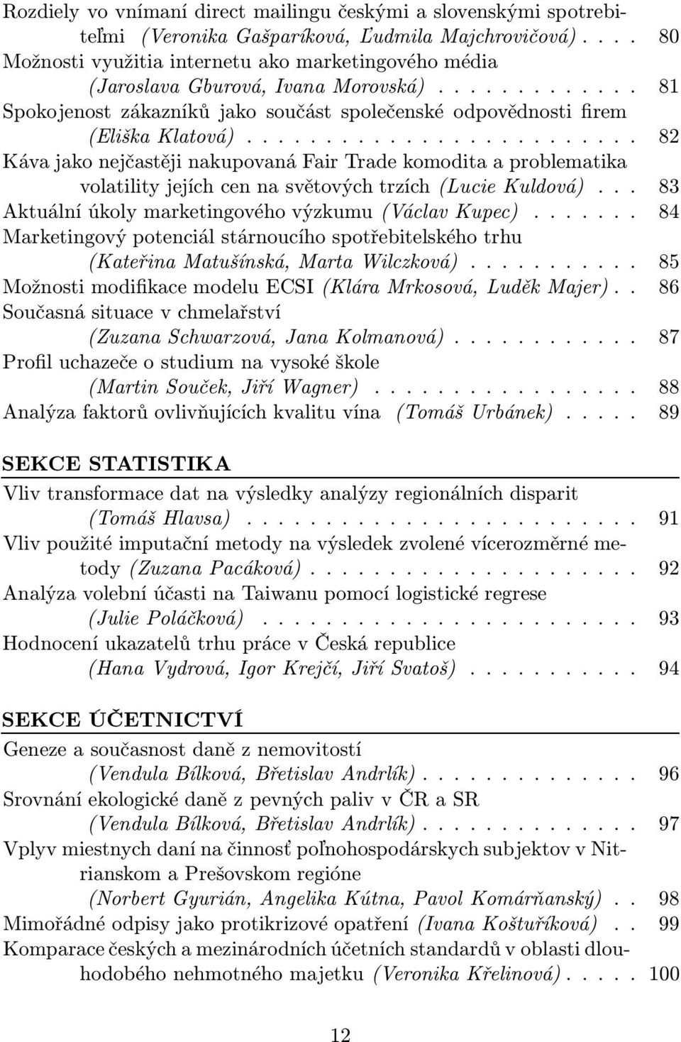 ... 82 Káva jako nejčastěji nakupovaná Fair Trade komodita a problematika volatilityjejíchcennasvětovýchtrzích(luciekuldová)... 83 Aktuálníúkolymarketingovéhovýzkumu(VáclavKupec).