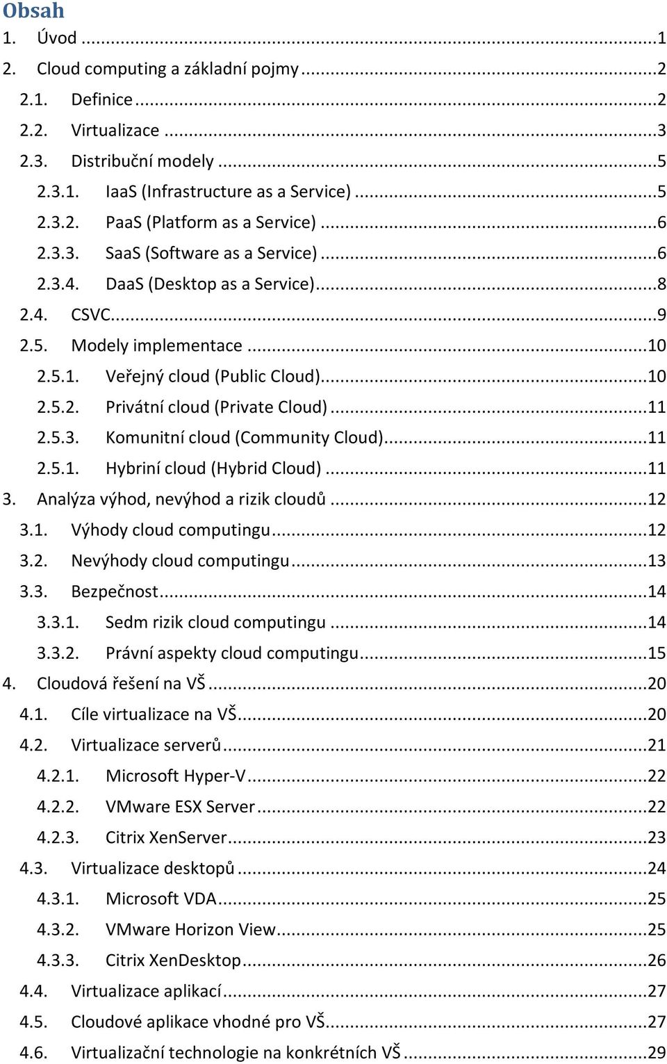 ..11 2.5.3. Komunitní cloud (Community Cloud)...11 2.5.1. Hybriní cloud (Hybrid Cloud)...11 3. Analýza výhod, nevýhod a rizik cloudů...12 3.1. Výhody cloud computingu...12 3.2. Nevýhody cloud computingu.