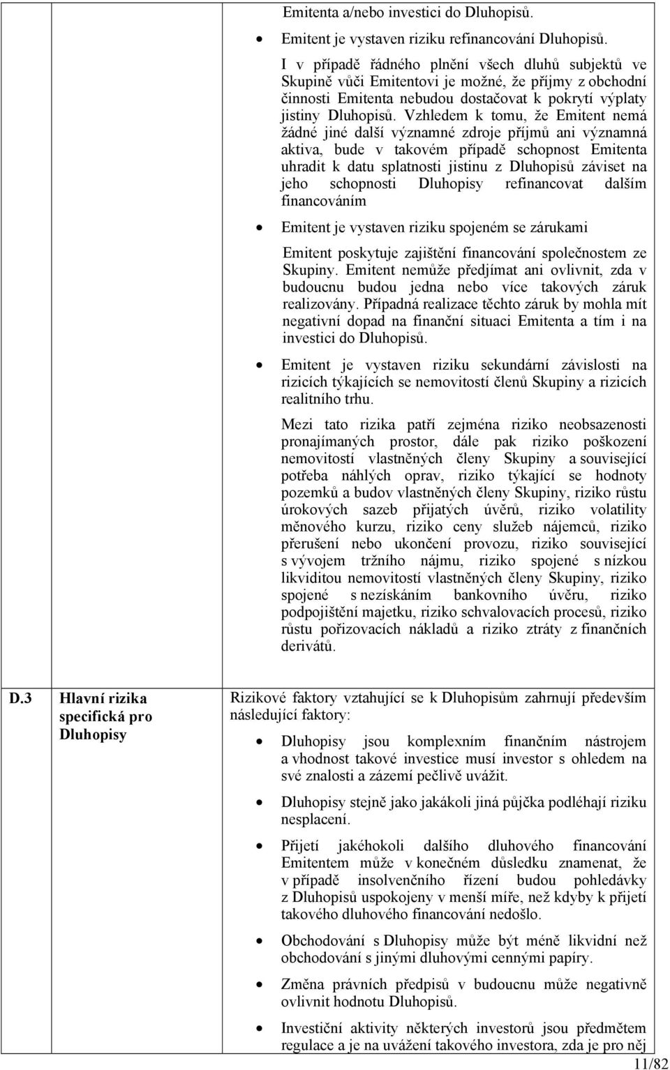 Vzhledem k tomu, že Emitent nemá žádné jiné další významné zdroje příjmů ani významná aktiva, bude v takovém případě schopnost Emitenta uhradit k datu splatnosti jistinu z Dluhopisů záviset na jeho