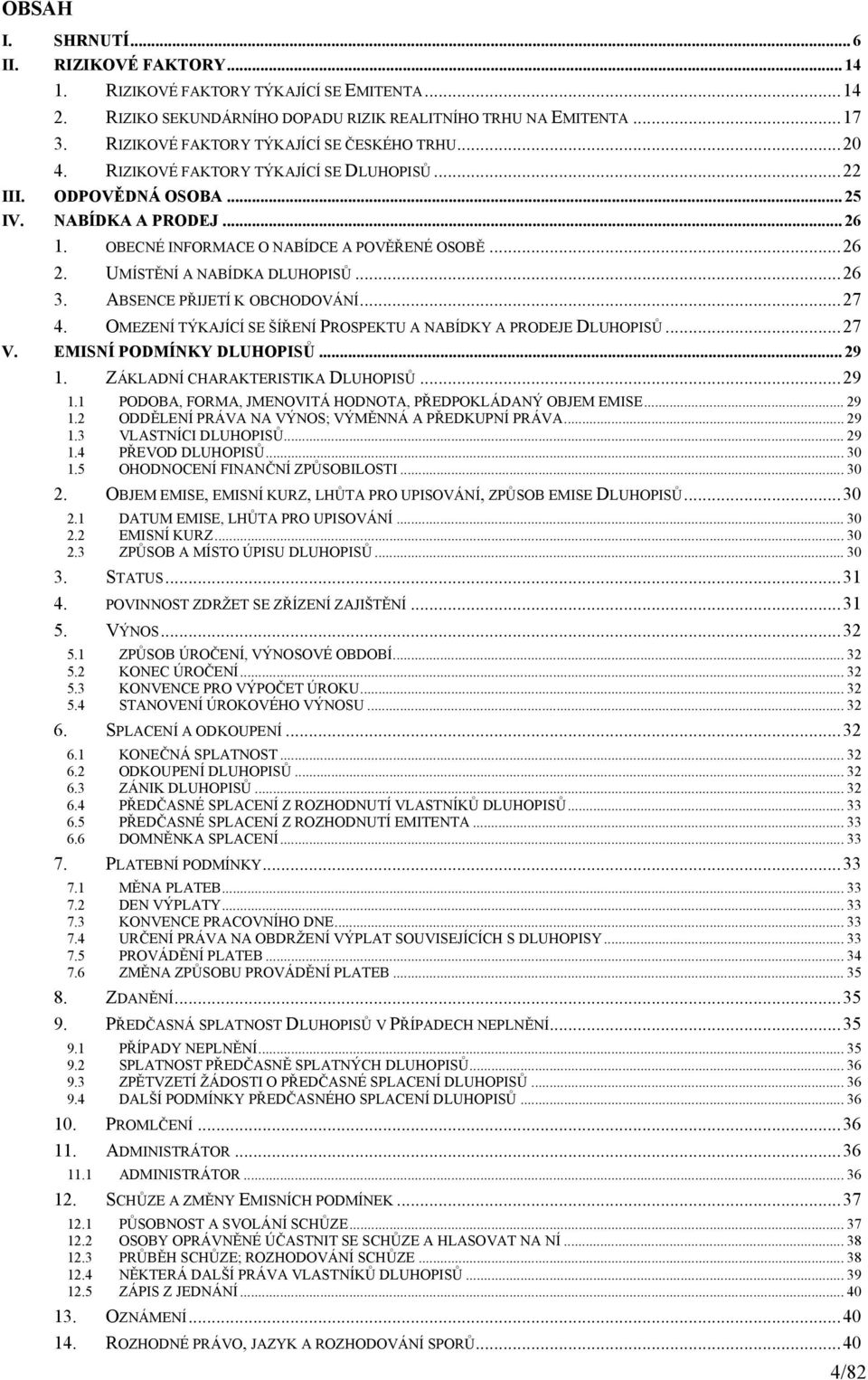 .. 26 2. UMÍSTĚNÍ A NABÍDKA DLUHOPISŮ... 26 3. ABSENCE PŘIJETÍ K OBCHODOVÁNÍ... 27 4. OMEZENÍ TÝKAJÍCÍ SE ŠÍŘENÍ PROSPEKTU A NABÍDKY A PRODEJE DLUHOPISŮ... 27 V. EMISNÍ PODMÍNKY DLUHOPISŮ... 29 1.