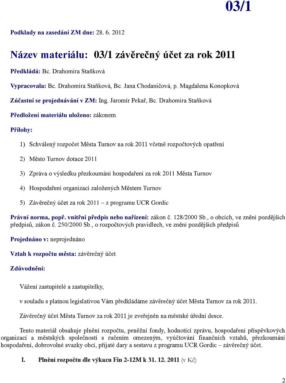 Drahomíra Staňková Předložení materiálu uloženo: zákonem Přílohy: 1) Schválený rozpočet Města Turnov na rok 2011 včetně rozpočtových opatření 2) Město Turnov dotace 2011 3) Zpráva o výsledku