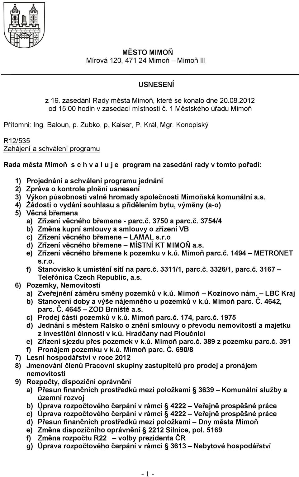 Konopiský R12/535 Zahájení a schválení programu Rada města Mimoň s c h v a l u j e program na zasedání rady v tomto pořadí: 1) Projednání a schválení programu jednání 2) Zpráva o kontrole plnění