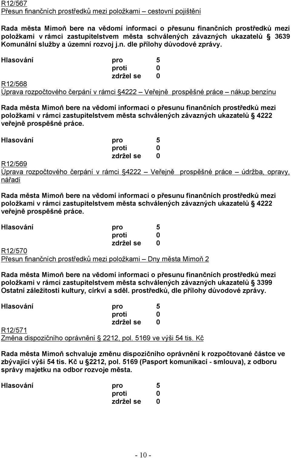 R12/568 Úprava rozpočtového čerpání v rámci 4222 Veřejně prospěšné práce nákup benzínu Rada města Mimoň bere na vědomí informaci o přesunu finančních prostředků mezi položkami v rámci zastupitelstvem