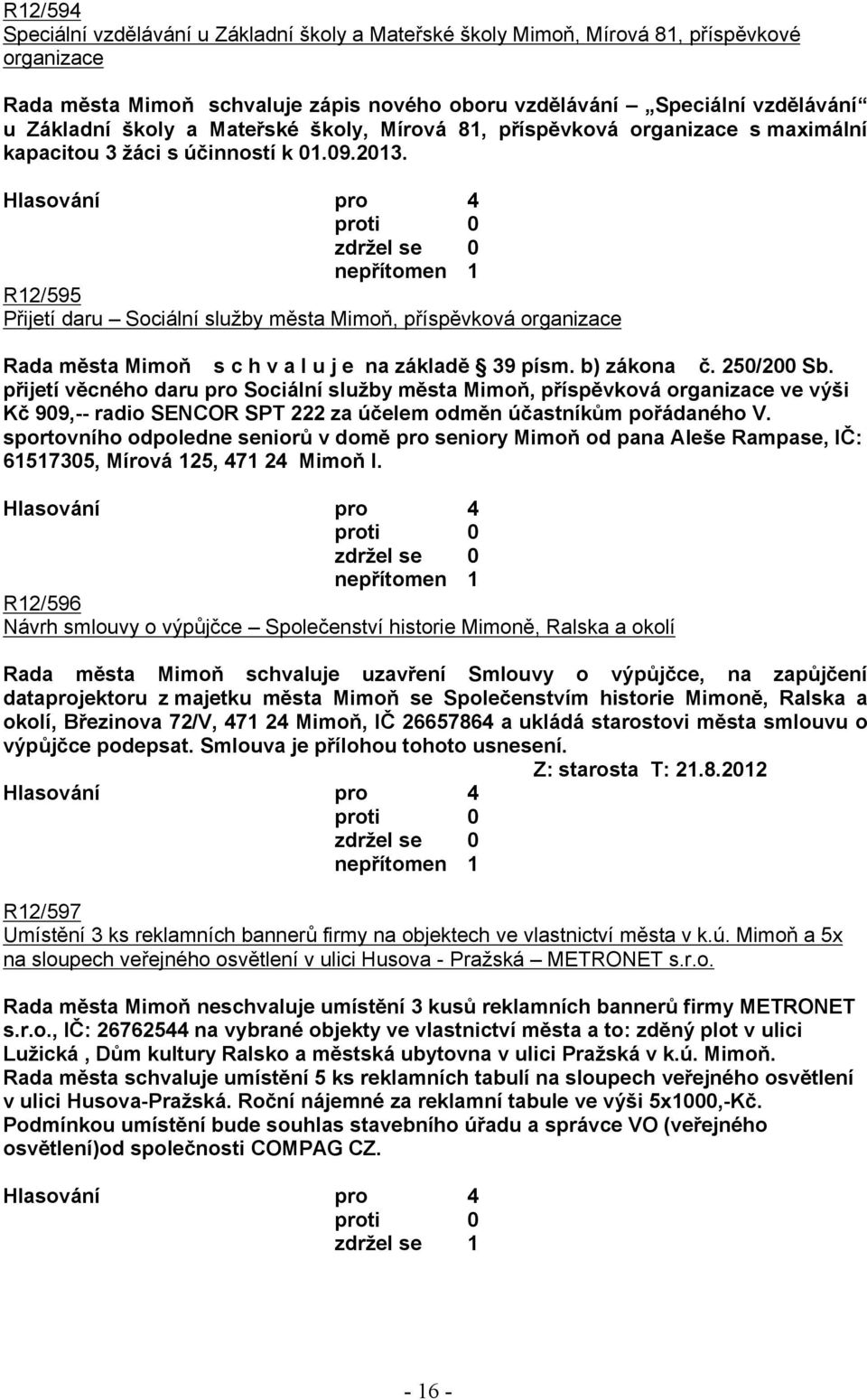 nepřítomen 1 R12/595 Přijetí daru Sociální služby města Mimoň, příspěvková organizace Rada města Mimoň s c h v a l u j e na základě 39 písm. b) zákona č. 250/200 Sb.