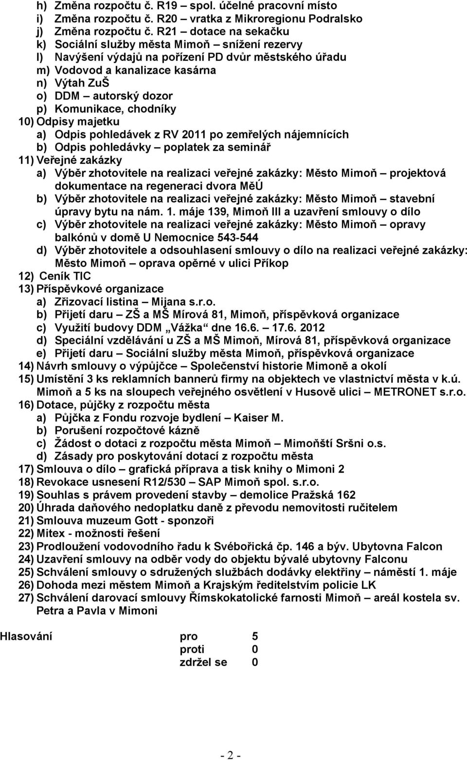 Komunikace, chodníky 10) Odpisy majetku a) Odpis pohledávek z RV 2011 po zemřelých nájemnících b) Odpis pohledávky poplatek za seminář 11) Veřejné zakázky a) Výběr zhotovitele na realizaci veřejné