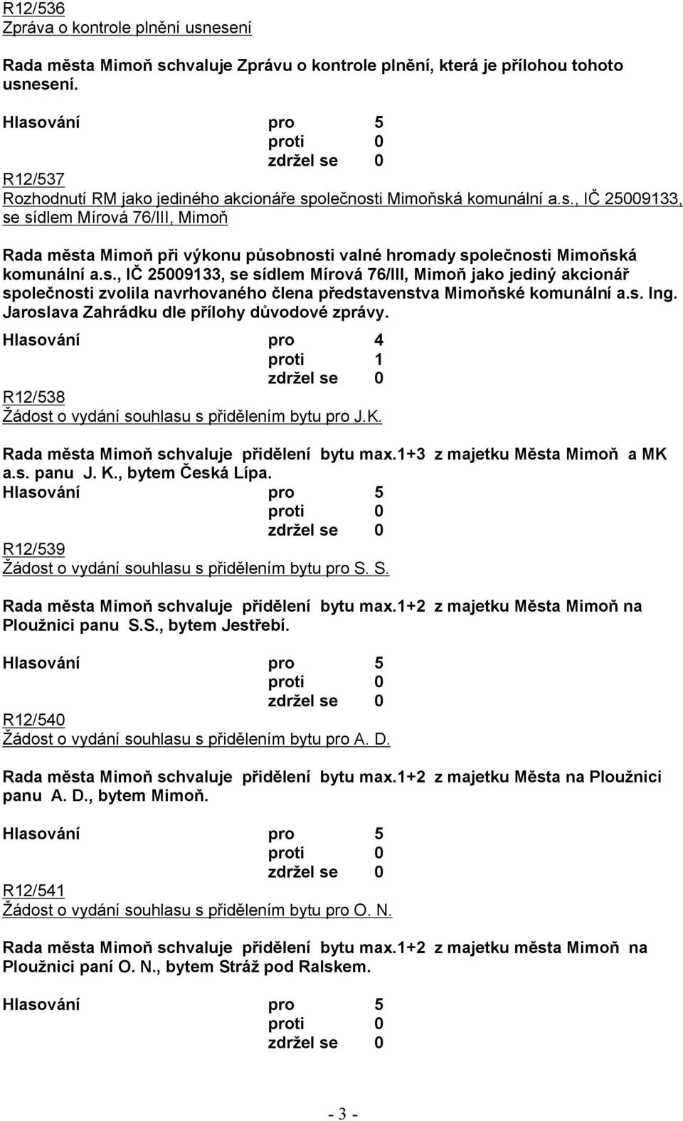 s., IČ 25009133, se sídlem Mírová 76/III, Mimoň jako jediný akcionář společnosti zvolila navrhovaného člena představenstva Mimoňské komunální a.s. Ing. Jaroslava Zahrádku dle přílohy důvodové zprávy.