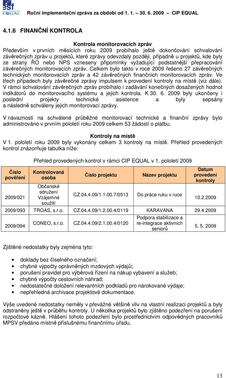 zprávy odevzdaly později, případně u projektů, kde byly ze strany ŘO nebo NPS vzneseny připomínky vyžadující podstatnější přepracování závěrečných monitorovacích zpráv.