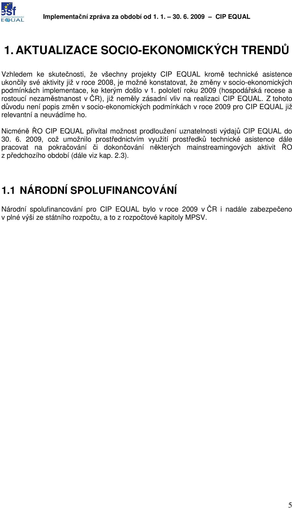 socio-ekonomických podmínkách implementace, ke kterým došlo v 1. pololetí roku 2009 (hospodářská recese a rostoucí nezaměstnanost v ČR), již neměly zásadní vliv na realizaci CIP EQUAL.