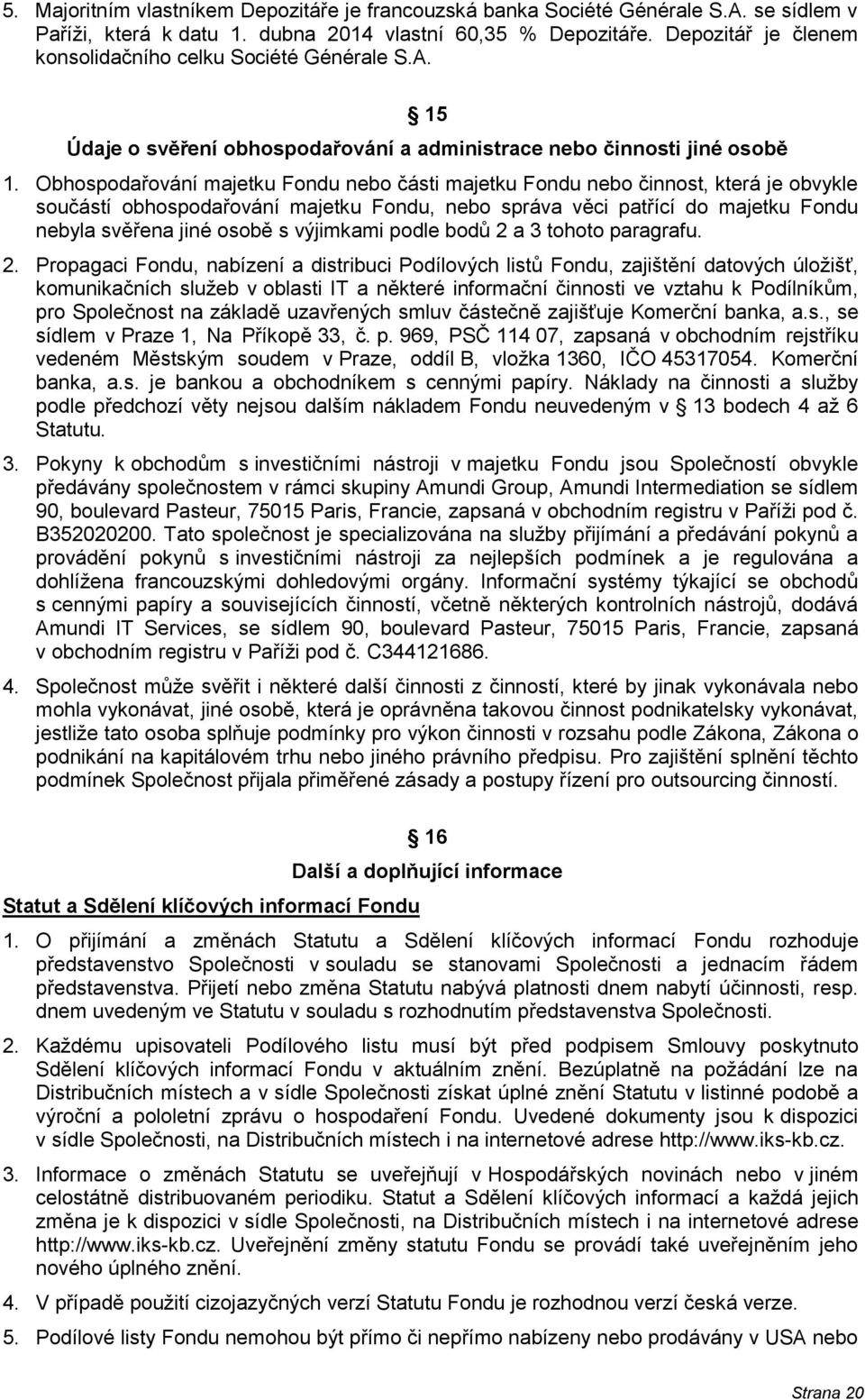 Obhospodařování majetku Fondu nebo části majetku Fondu nebo činnost, která je obvykle součástí obhospodařování majetku Fondu, nebo správa věci patřící do majetku Fondu nebyla svěřena jiné osobě s