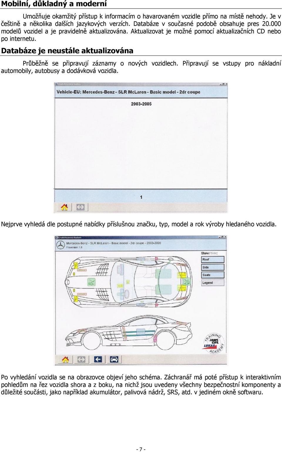 Databáze je neustále aktualizována Průběžně se připravují záznamy o nových vozidlech. Připravují se vstupy pro nákladní automobily, autobusy a dodávková vozidla.