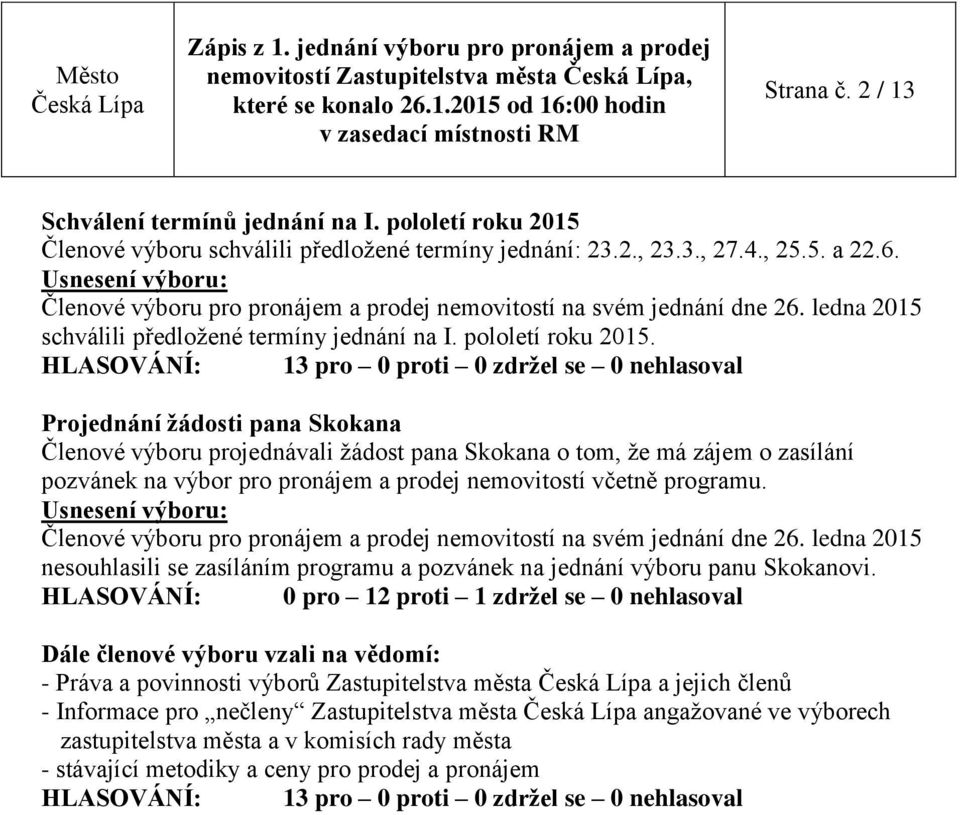 Projednání žádosti pana Skokana Členové výboru projednávali žádost pana Skokana o tom, že má zájem o zasílání pozvánek na výbor pro pronájem a prodej nemovitostí včetně programu.